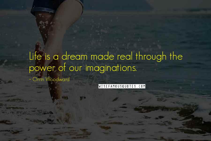 Orrin Woodward Quotes: Life is a dream made real through the power of our imaginations.