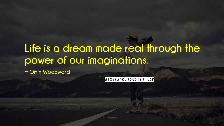 Orrin Woodward Quotes: Life is a dream made real through the power of our imaginations.