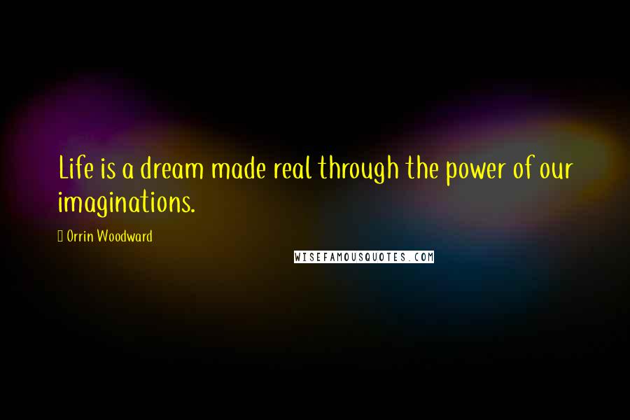 Orrin Woodward Quotes: Life is a dream made real through the power of our imaginations.