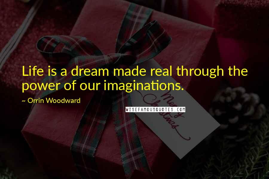 Orrin Woodward Quotes: Life is a dream made real through the power of our imaginations.