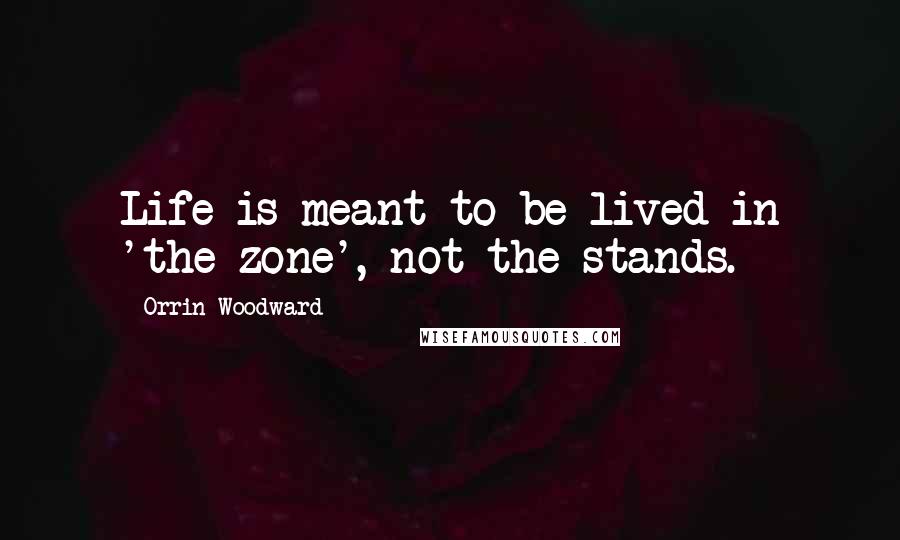 Orrin Woodward Quotes: Life is meant to be lived in 'the zone', not the stands.