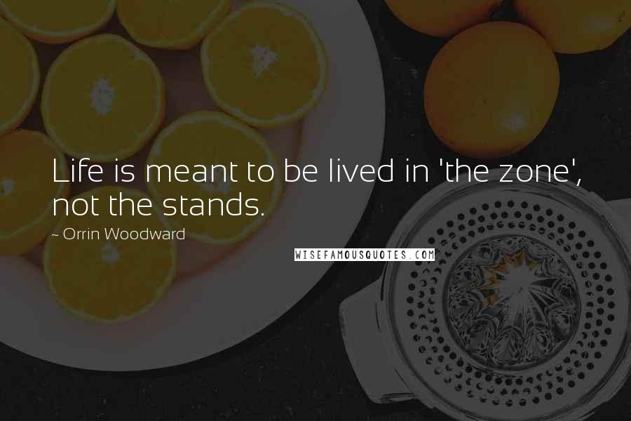 Orrin Woodward Quotes: Life is meant to be lived in 'the zone', not the stands.
