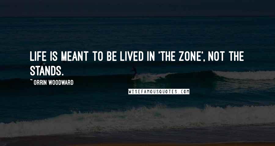 Orrin Woodward Quotes: Life is meant to be lived in 'the zone', not the stands.