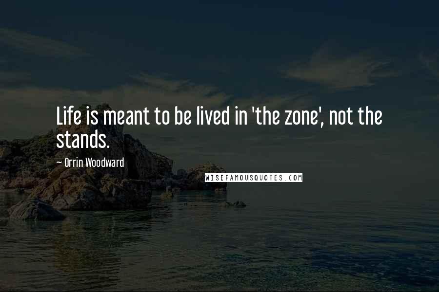 Orrin Woodward Quotes: Life is meant to be lived in 'the zone', not the stands.