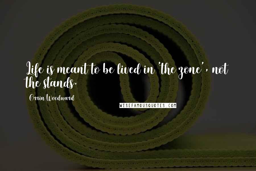 Orrin Woodward Quotes: Life is meant to be lived in 'the zone', not the stands.