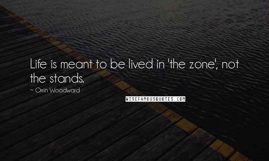 Orrin Woodward Quotes: Life is meant to be lived in 'the zone', not the stands.