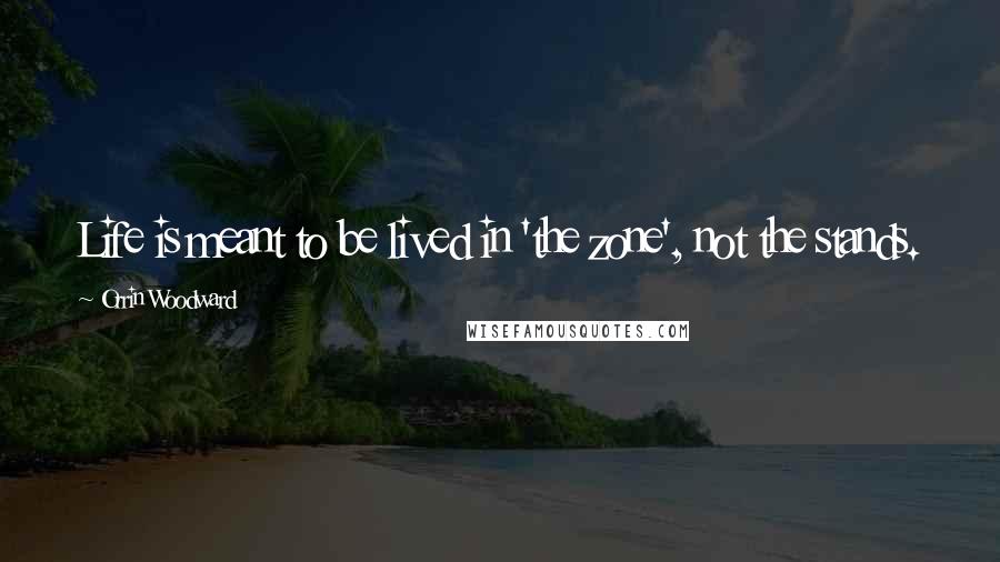 Orrin Woodward Quotes: Life is meant to be lived in 'the zone', not the stands.
