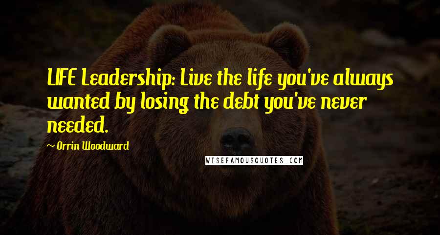 Orrin Woodward Quotes: LIFE Leadership: Live the life you've always wanted by losing the debt you've never needed.