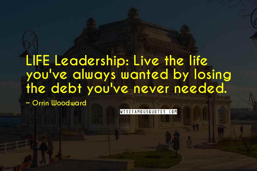 Orrin Woodward Quotes: LIFE Leadership: Live the life you've always wanted by losing the debt you've never needed.