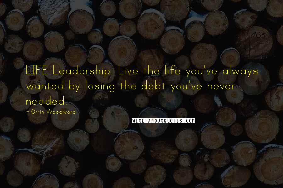 Orrin Woodward Quotes: LIFE Leadership: Live the life you've always wanted by losing the debt you've never needed.