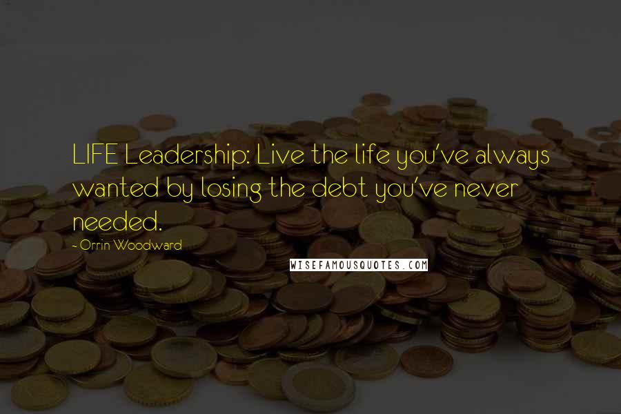 Orrin Woodward Quotes: LIFE Leadership: Live the life you've always wanted by losing the debt you've never needed.