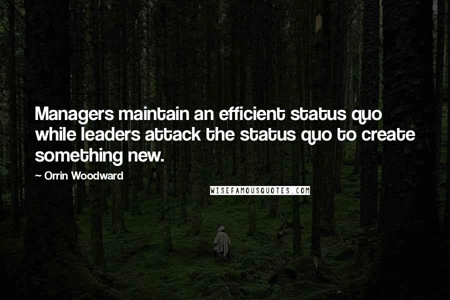 Orrin Woodward Quotes: Managers maintain an efficient status quo while leaders attack the status quo to create something new.