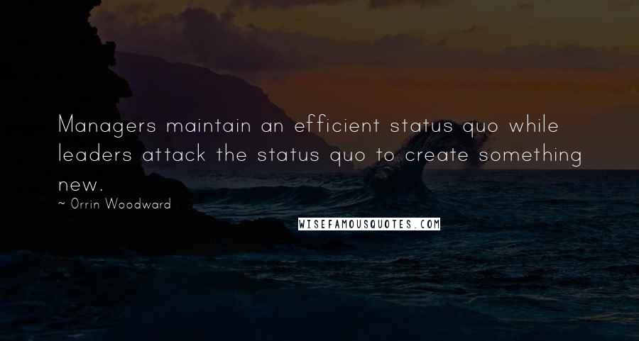 Orrin Woodward Quotes: Managers maintain an efficient status quo while leaders attack the status quo to create something new.