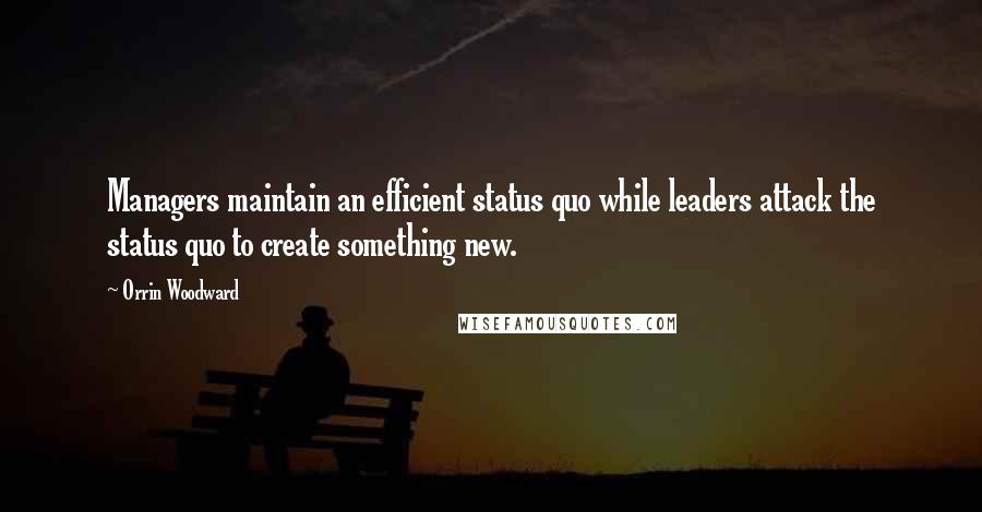 Orrin Woodward Quotes: Managers maintain an efficient status quo while leaders attack the status quo to create something new.