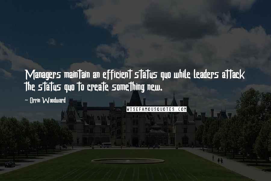 Orrin Woodward Quotes: Managers maintain an efficient status quo while leaders attack the status quo to create something new.