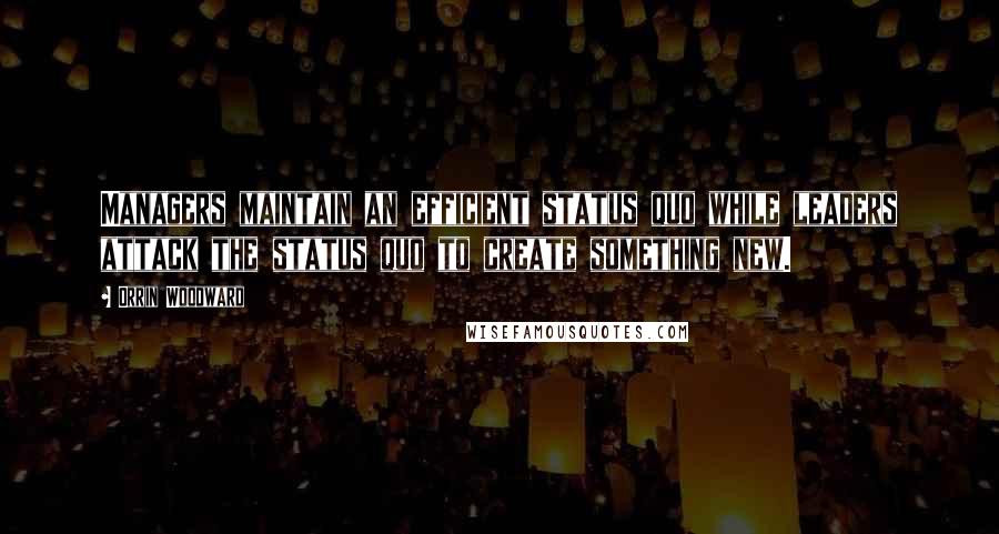 Orrin Woodward Quotes: Managers maintain an efficient status quo while leaders attack the status quo to create something new.