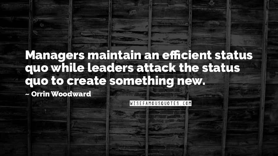 Orrin Woodward Quotes: Managers maintain an efficient status quo while leaders attack the status quo to create something new.