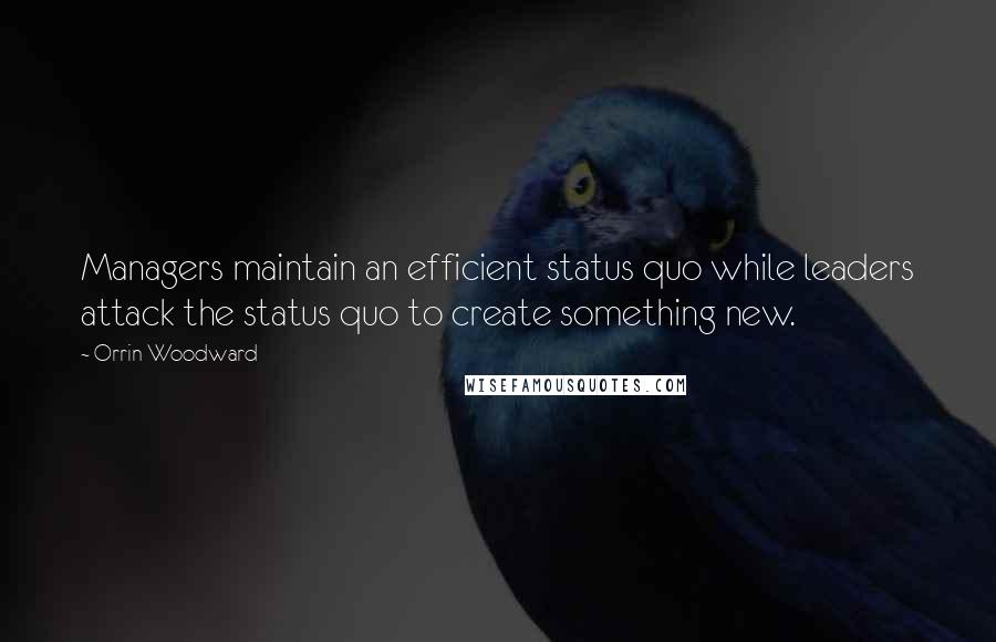 Orrin Woodward Quotes: Managers maintain an efficient status quo while leaders attack the status quo to create something new.
