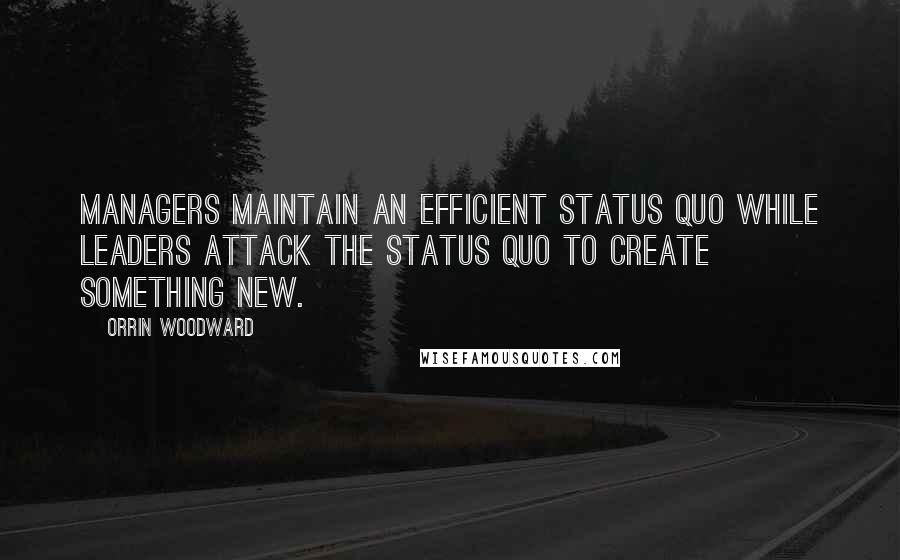 Orrin Woodward Quotes: Managers maintain an efficient status quo while leaders attack the status quo to create something new.