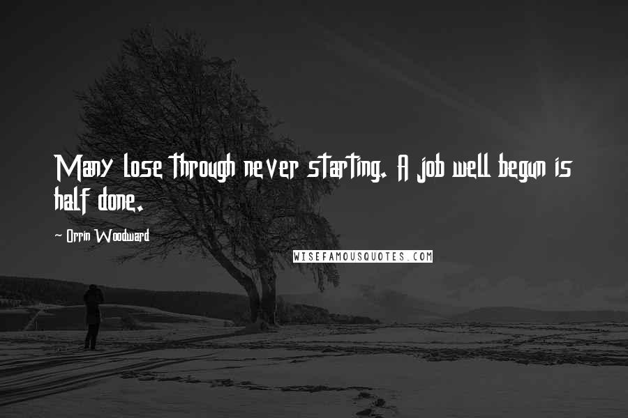 Orrin Woodward Quotes: Many lose through never starting. A job well begun is half done.