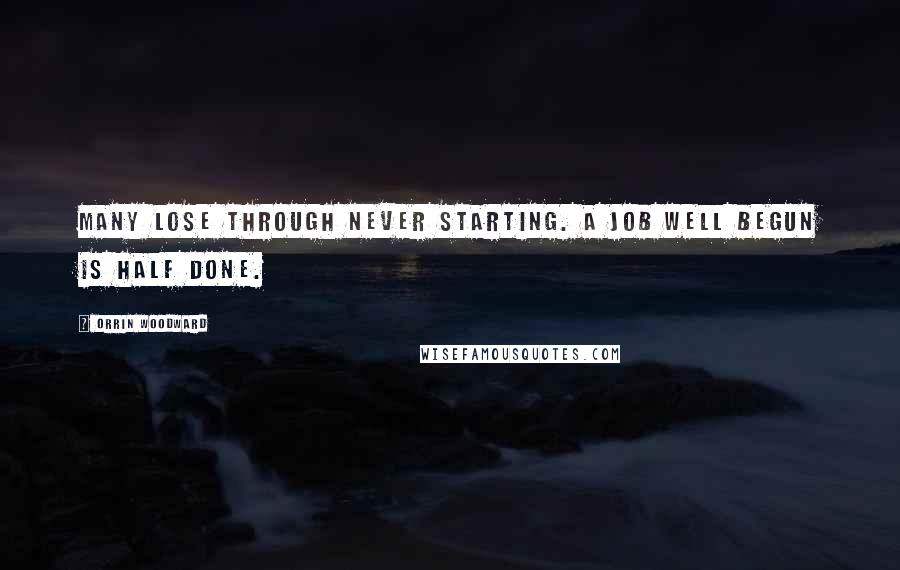 Orrin Woodward Quotes: Many lose through never starting. A job well begun is half done.