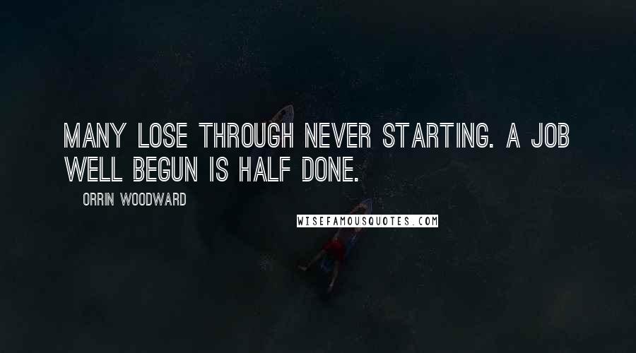 Orrin Woodward Quotes: Many lose through never starting. A job well begun is half done.