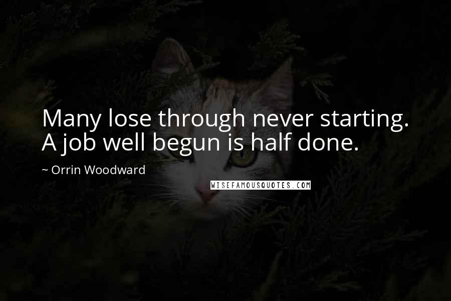 Orrin Woodward Quotes: Many lose through never starting. A job well begun is half done.