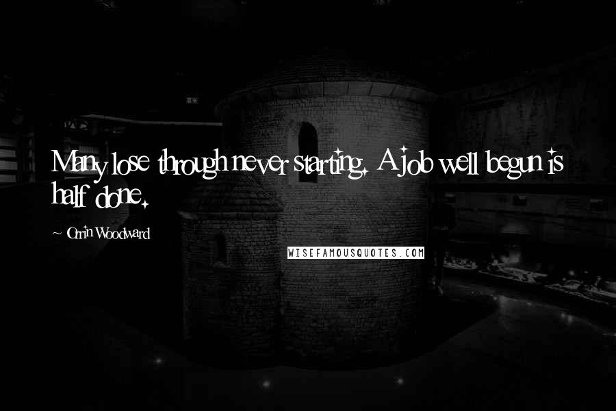 Orrin Woodward Quotes: Many lose through never starting. A job well begun is half done.