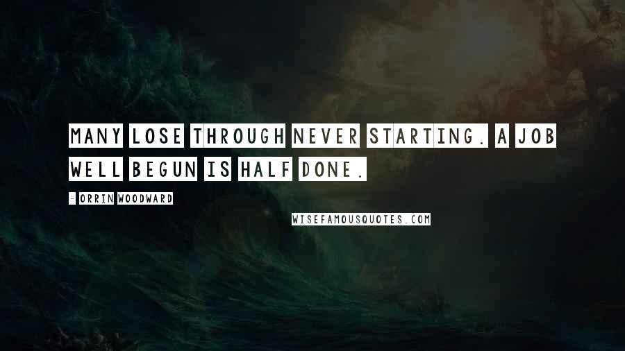 Orrin Woodward Quotes: Many lose through never starting. A job well begun is half done.
