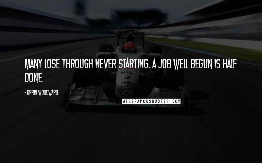 Orrin Woodward Quotes: Many lose through never starting. A job well begun is half done.