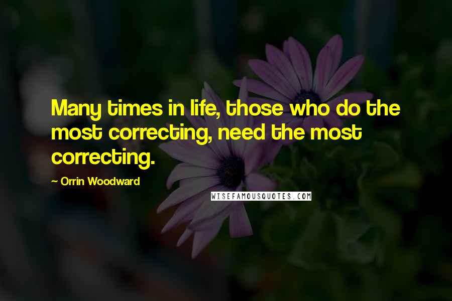 Orrin Woodward Quotes: Many times in life, those who do the most correcting, need the most correcting.