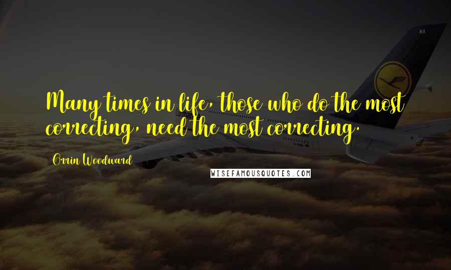 Orrin Woodward Quotes: Many times in life, those who do the most correcting, need the most correcting.
