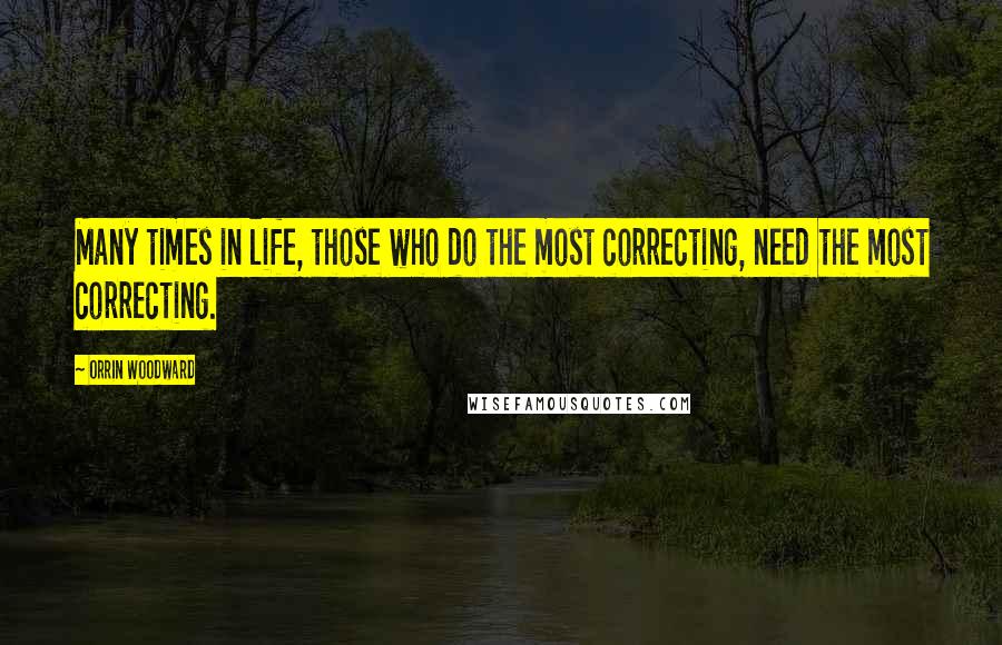 Orrin Woodward Quotes: Many times in life, those who do the most correcting, need the most correcting.