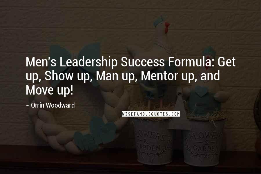 Orrin Woodward Quotes: Men's Leadership Success Formula: Get up, Show up, Man up, Mentor up, and Move up!