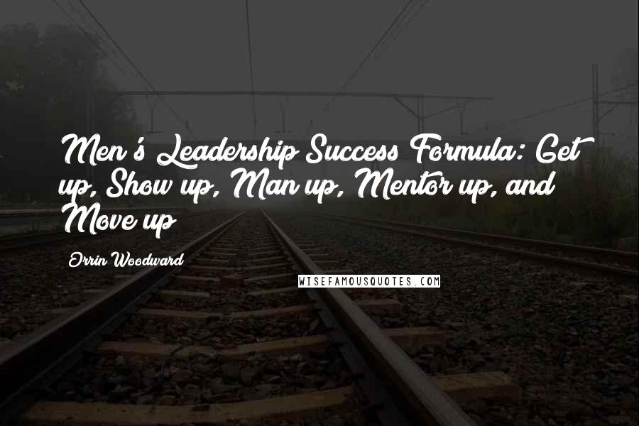 Orrin Woodward Quotes: Men's Leadership Success Formula: Get up, Show up, Man up, Mentor up, and Move up!