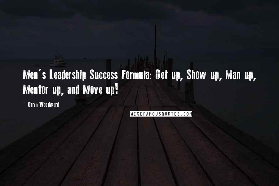 Orrin Woodward Quotes: Men's Leadership Success Formula: Get up, Show up, Man up, Mentor up, and Move up!