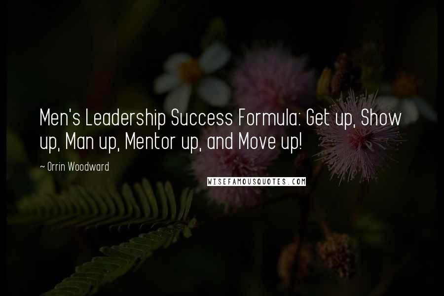 Orrin Woodward Quotes: Men's Leadership Success Formula: Get up, Show up, Man up, Mentor up, and Move up!