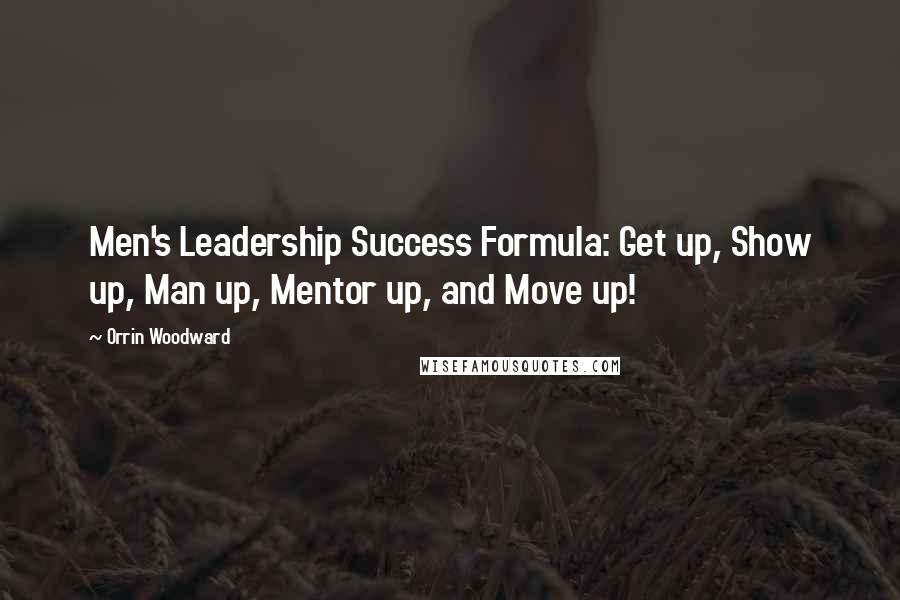 Orrin Woodward Quotes: Men's Leadership Success Formula: Get up, Show up, Man up, Mentor up, and Move up!