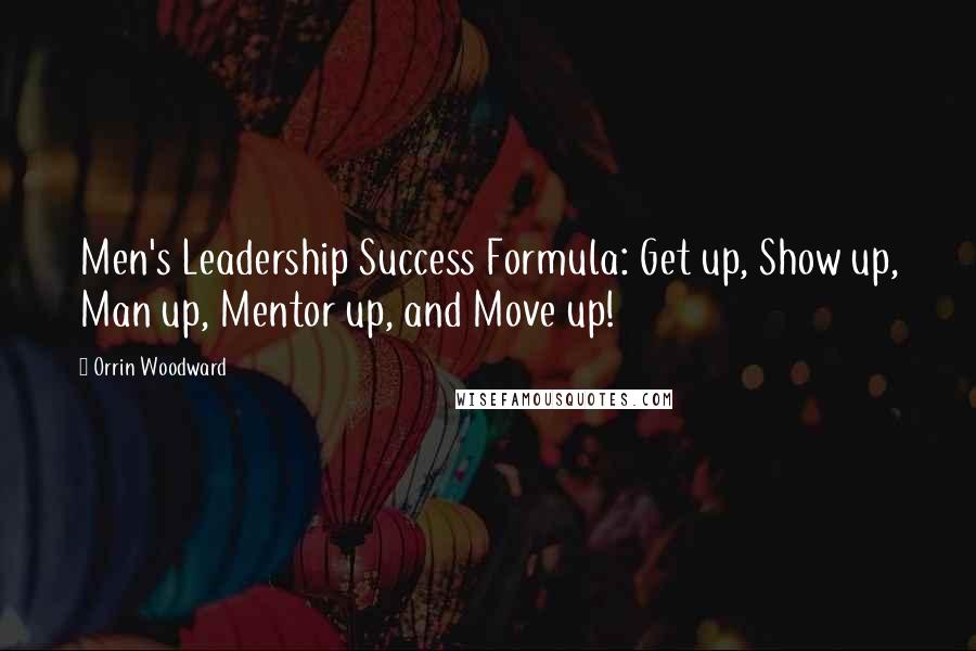 Orrin Woodward Quotes: Men's Leadership Success Formula: Get up, Show up, Man up, Mentor up, and Move up!