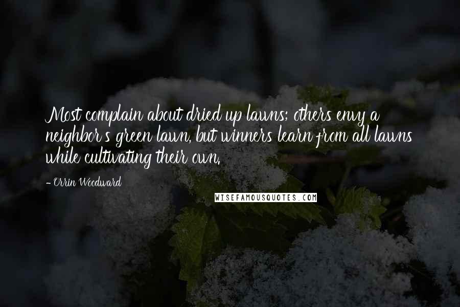 Orrin Woodward Quotes: Most complain about dried up lawns; others envy a neighbor's green lawn, but winners learn from all lawns while cultivating their own.