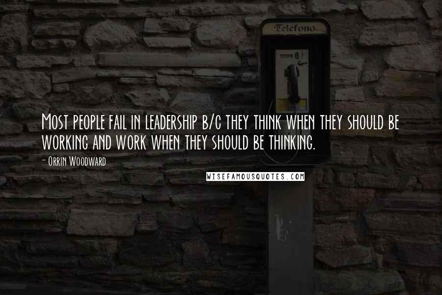 Orrin Woodward Quotes: Most people fail in leadership b/c they think when they should be working and work when they should be thinking.