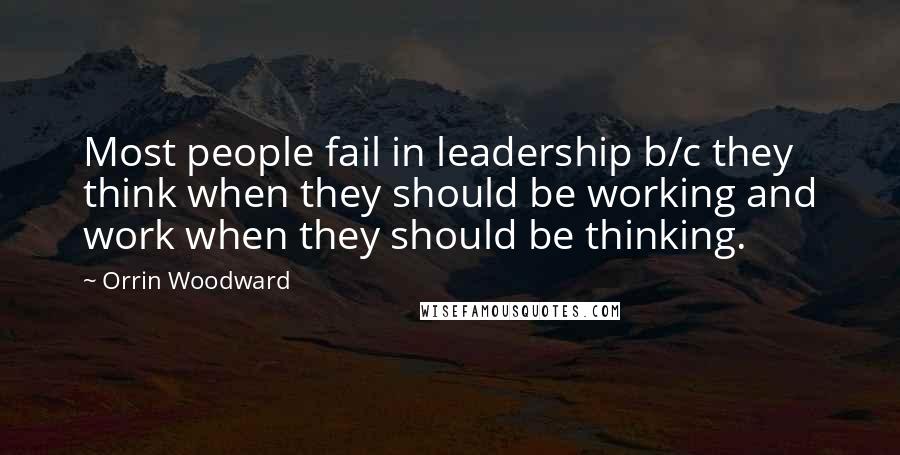 Orrin Woodward Quotes: Most people fail in leadership b/c they think when they should be working and work when they should be thinking.