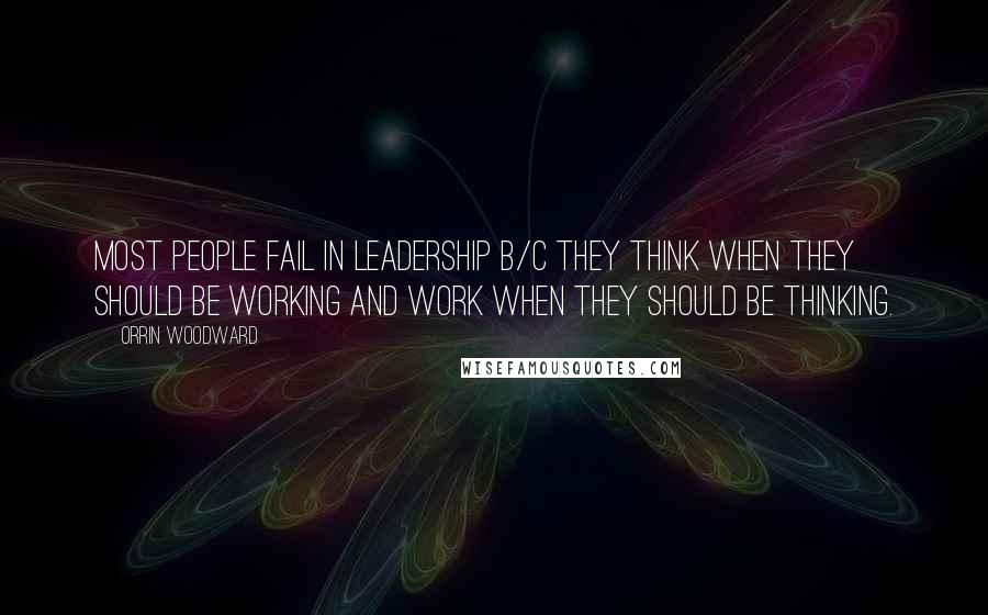 Orrin Woodward Quotes: Most people fail in leadership b/c they think when they should be working and work when they should be thinking.