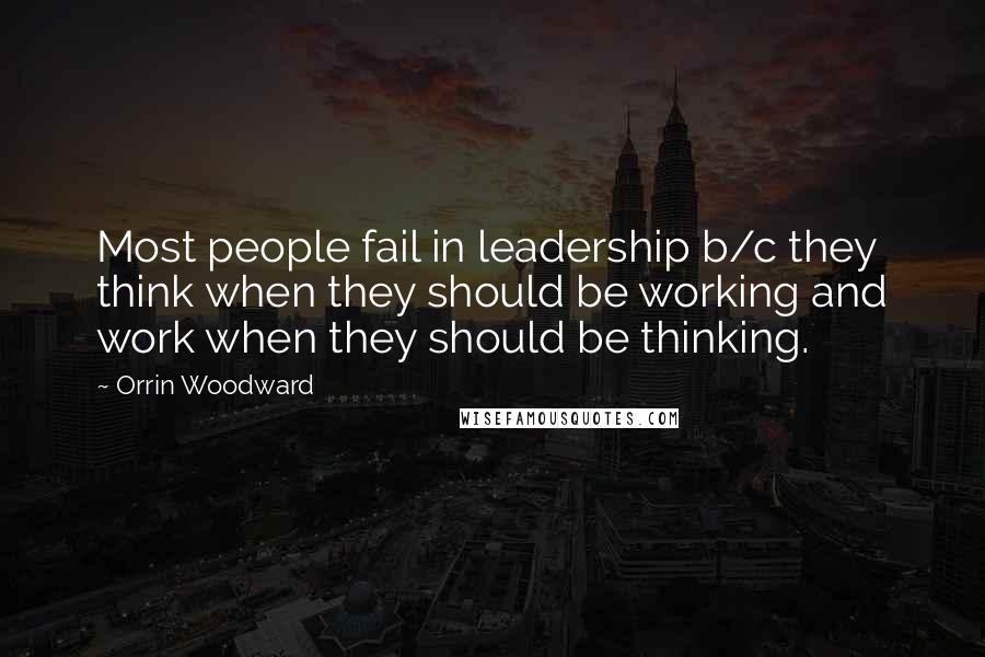 Orrin Woodward Quotes: Most people fail in leadership b/c they think when they should be working and work when they should be thinking.