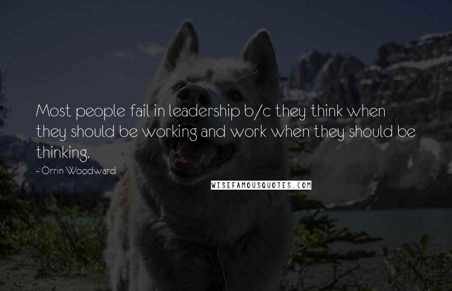 Orrin Woodward Quotes: Most people fail in leadership b/c they think when they should be working and work when they should be thinking.