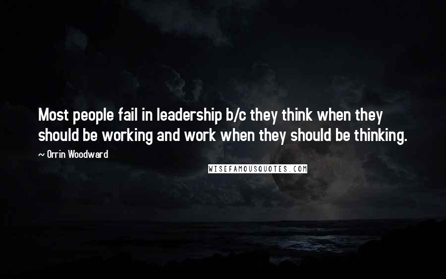 Orrin Woodward Quotes: Most people fail in leadership b/c they think when they should be working and work when they should be thinking.