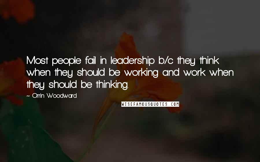 Orrin Woodward Quotes: Most people fail in leadership b/c they think when they should be working and work when they should be thinking.