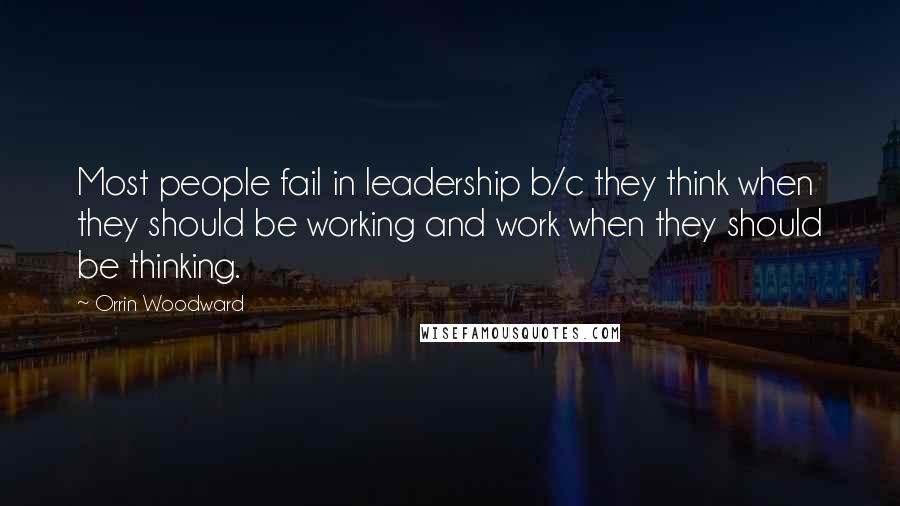 Orrin Woodward Quotes: Most people fail in leadership b/c they think when they should be working and work when they should be thinking.