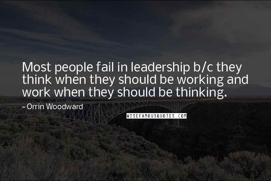 Orrin Woodward Quotes: Most people fail in leadership b/c they think when they should be working and work when they should be thinking.