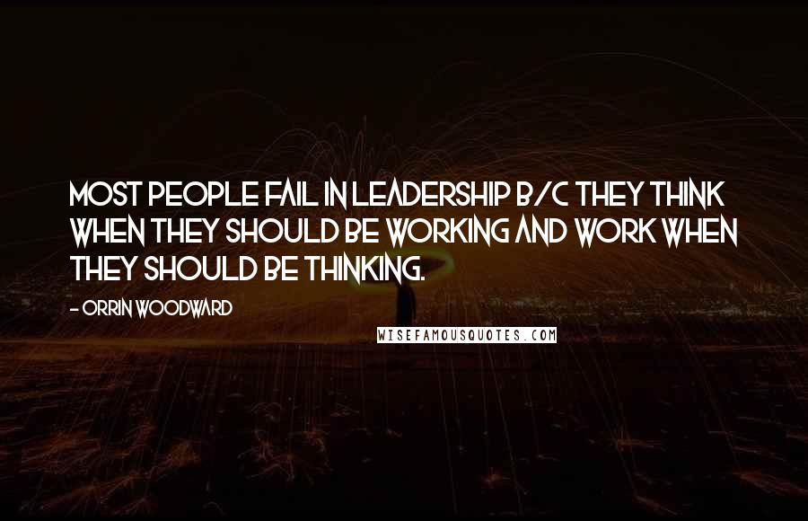 Orrin Woodward Quotes: Most people fail in leadership b/c they think when they should be working and work when they should be thinking.